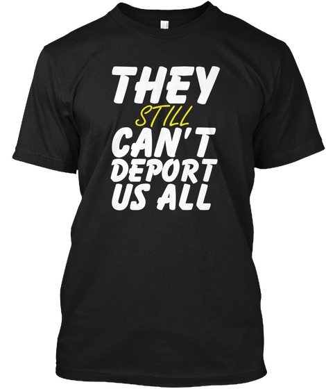 They Still Can’t Deport Us All  Black T-Shirt Front