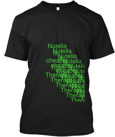 Nutella
 Is 
Cheaper
Than
 Therapy Nutella
 Is 
Cheaper
Than
 Therapy Nutella
 Is 
Cheaper
Than
 Therapy Nutella
 Is... Black Camiseta Front