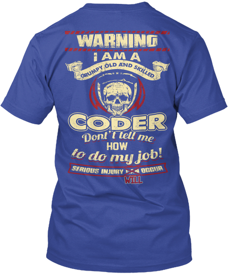 Morning I Am A Grumpy Old And Skilled Coder Don't Tell Me How To Do My Job Serious Injury Will Occur Deep Royal T-Shirt Back