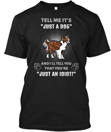 Tell Me It's "Just A Dog" And I'll Tell You That You're "Just An Idiot!" Black Camiseta Front
