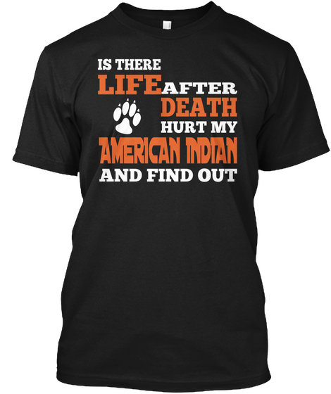 Is There Life After Death Hurt My American Indian And Find Out Black áo T-Shirt Front