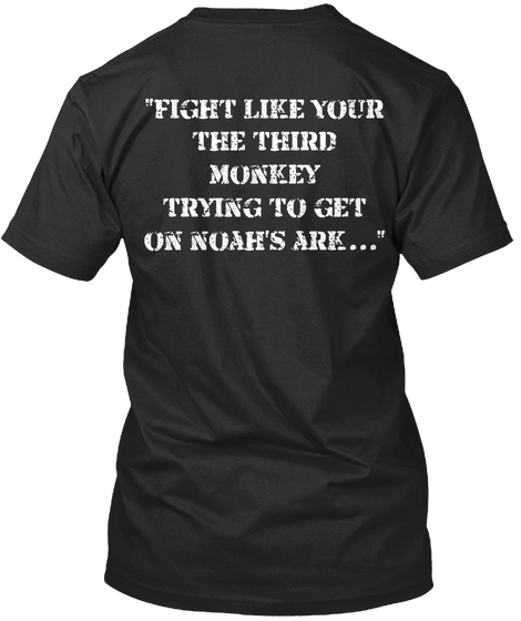 "Fight Like Your The Third Monkey Trying To Get On Noah's Ark..." Black T-Shirt Back