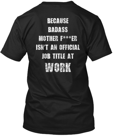Because Badass Mother F***Er Isn't An Official Job Tittle At Work Black T-Shirt Back