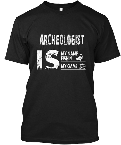 Archaeologist Is My Fishin My Name Black T-Shirt Front