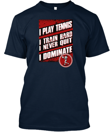 I Play Tennis I Train Hard I Never Quit I Dominate New Navy T-Shirt Front