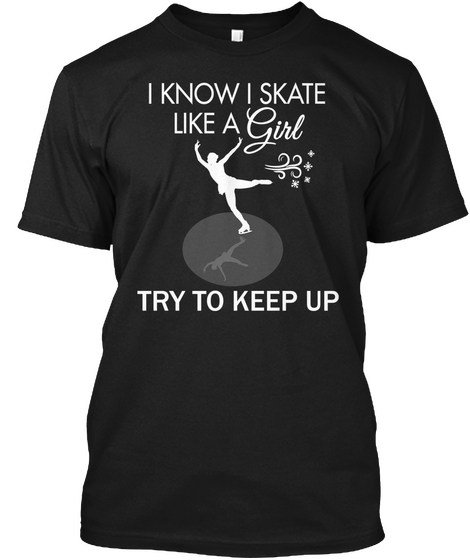 I Know I Skate Like A Girl Try To Keep Up  Black T-Shirt Front