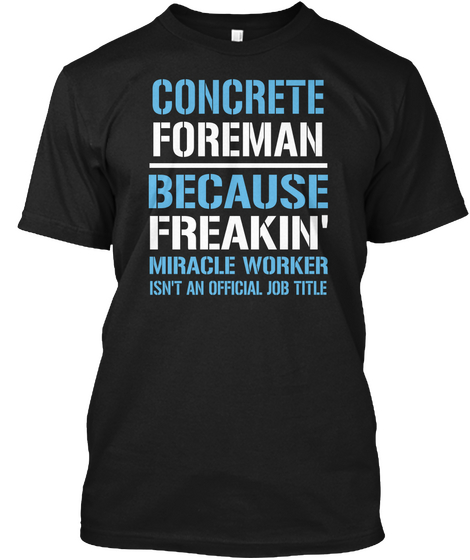 Concrete Foreman Because Freakin Miracle Worker Isn T An Official Job Title Black T-Shirt Front