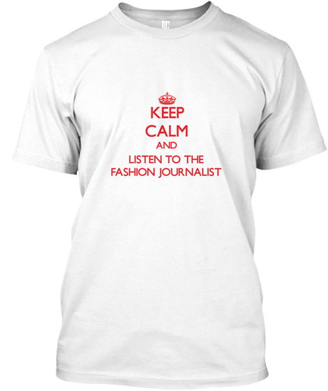 Keep Calm And Listen To The Fashion Journalist White T-Shirt Front