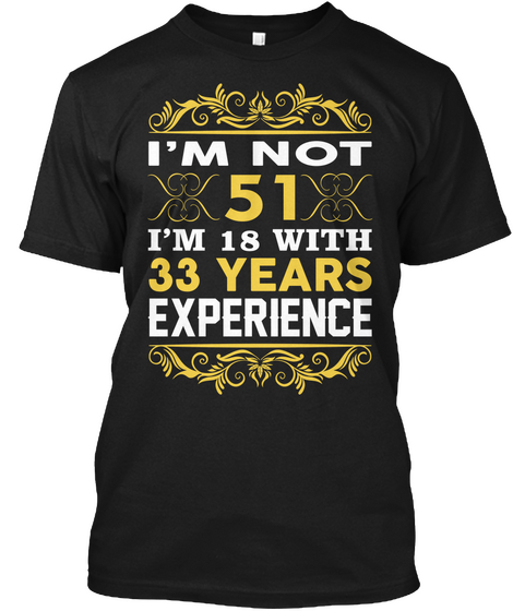 I'm Not 51 I'm 18 With 33 Years Experience Black T-Shirt Front