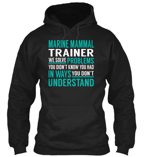 Marine Mammal Trainer We Solve Problems You Didn't Know You Had In Ways You Don't Understand Black T-Shirt Front