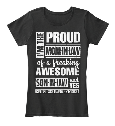 I'm The Proud Mom In Law Of A Freaking Awesome Son In Law And Yes He Bought Me This Shirt Black T-Shirt Front