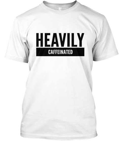 Heavily Caffeinated White T-Shirt Front