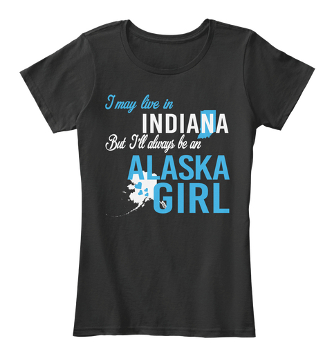 I May Live In Indiana But Always Be An Alaska Girl
 Black T-Shirt Front