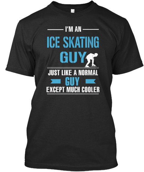 I'm An Ice Skating Guy Just Like A Normal Guy Except Much Cooler Black T-Shirt Front