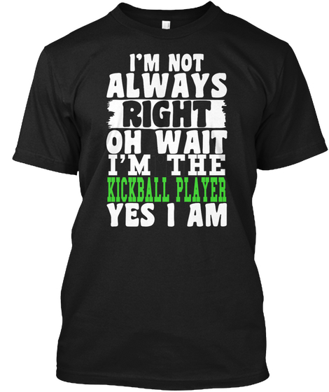 I'm Not Always Right Oh Wait I'm The Kickball Player Yes I Am Black T-Shirt Front