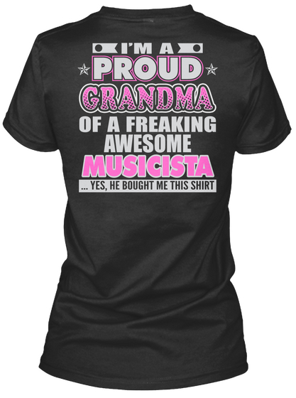 I'm A Proud Grandma Of A Freaking Awesome Musicista...Yes,She Bought Me This Shirt Black T-Shirt Back