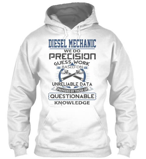 Diesel Mechanic We Do Precision Guess Work Based On Unreliable Data Provided By Those Of Questionable Knowledge White T-Shirt Front