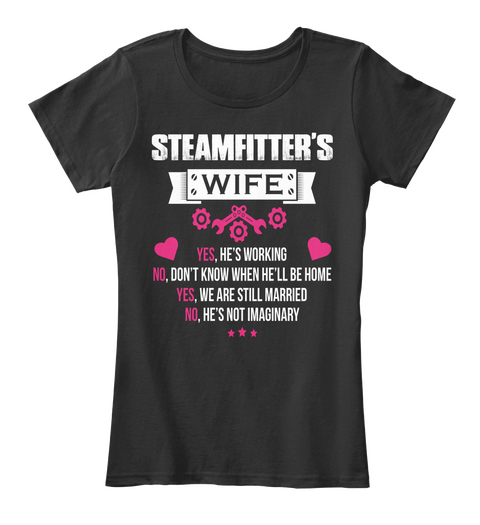 Steamfitter's Wife Yes, He's Working No, Don't Know When He'll Be Home Yes, We Are Still Married No, He's Not Imaginary Black T-Shirt Front