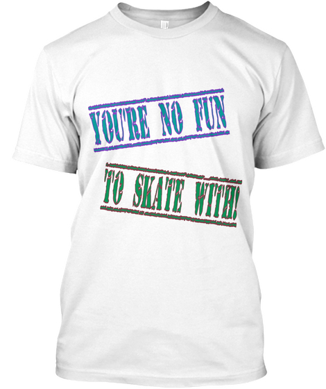 You're No Fun To Skate With! White Maglietta Front