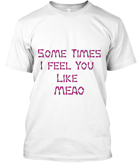 Some Times
I Feel You 
Like 
Meao White T-Shirt Front