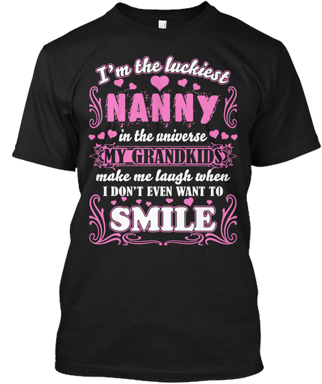 I'm The Luckiest Nanny In The Universe My Grandkids Make Me Laugh When I Don't Even Want To Smile Black T-Shirt Front