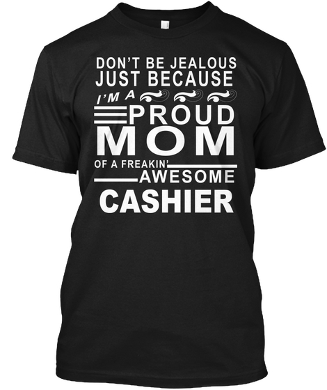 Dont Be Jealous Just Because Im A Proud Mom Of A Freakin' Awesome Cashier Black T-Shirt Front