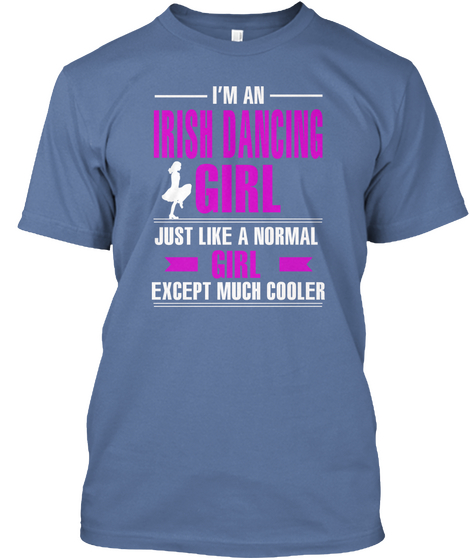I'm An Irish Dancing Girl Just Like A Normal Girl Except Much Cooler Denim Blue Camiseta Front