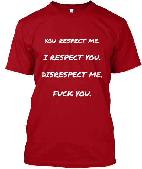 You Respect  Me.
   I Respect  You. Disrespect  Me.
 Fuck  You. Deep Red Kaos Front
