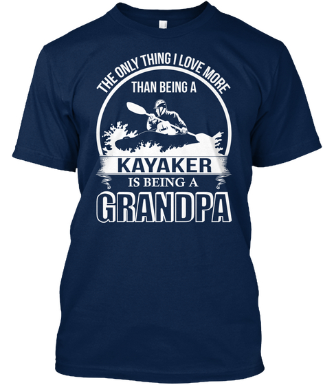 The Only Thing I Love More Than Being A Kayaker Is Being A Grandpa Navy T-Shirt Front