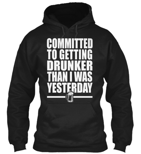 Committed To Getting Drunker Than I Was Yesterday Black T-Shirt Front