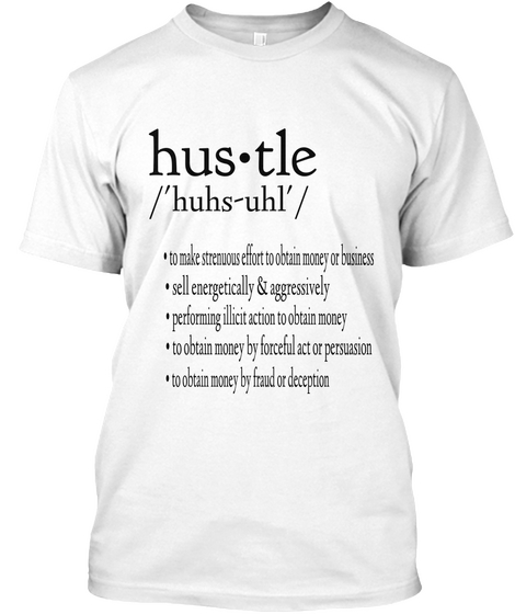 Hus•Tle /'huhs Uhl'/ • To Make Strenuous Effort To Obtain Money Or Business • Sell Energetically & Aggressively  •... White T-Shirt Front