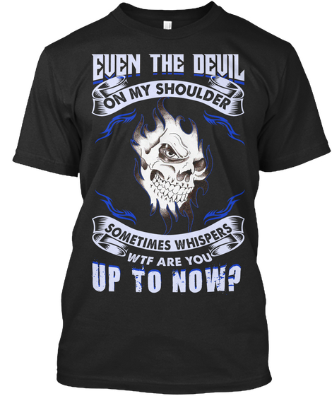 Even The Devil On My Shoulder Sometimes Whispers Wtf Are You Up To Now? Black T-Shirt Front