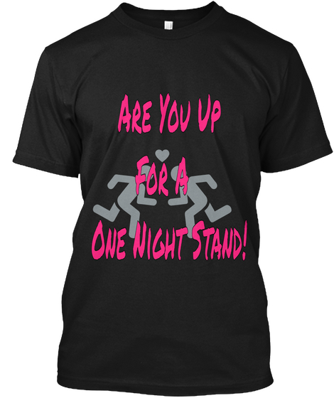 Are  You Up
 For A 
One Night Stand! Black T-Shirt Front