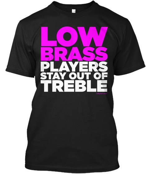 Low Brass Players Stay Out Of Treble Black T-Shirt Front