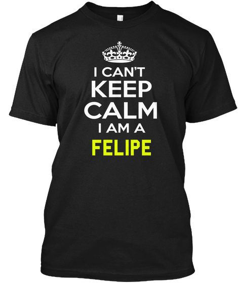 I Cant Keep Calm I Am A Felipe Black T-Shirt Front