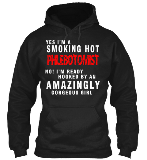 Yes I'm A Smoking Hot Phlebotomists No I'm Ready Hooked By An Amazingly Gorgeous Girl Black áo T-Shirt Front