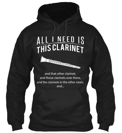All I Need Is This Clarinet And That Other Clarinet And Those Clarinets Over There And The Clarinets In The Other... Black áo T-Shirt Front