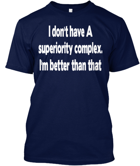 I Don't Have A Superiority Complex. I'm Better Than That Navy áo T-Shirt Front