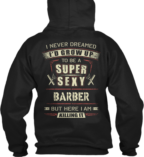 Barber I Never Dreamed I'd Grow Up To Be A Super Sexy Barber But Here I Am Killing It Black T-Shirt Back