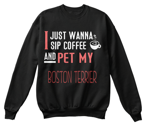 I Just Wanna Sip Coffee And Pet My Boston Terrier Black T-Shirt Front