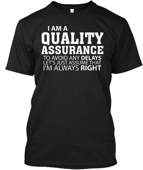 I Am A Quality Assurance To Avoid Any Delays Let's Just Assume That I'm Always Right Black T-Shirt Front