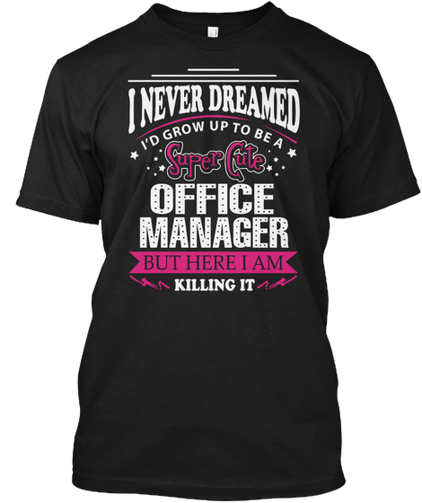I Never Dreamed I'd Grow Up To Be Super Cute Office Manager But Here I Am Killing It Black T-Shirt Front