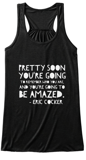 Preety Soon You're Going To Remember Who You Are And You're Going To Be Amazed Eric Cocker Black T-Shirt Front