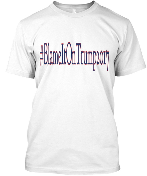 #Blame It On Trump2017 White T-Shirt Front