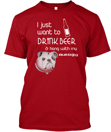 I Just Want To Drinker Beer & Hang With My Bull Dog Deep Red Camiseta Front
