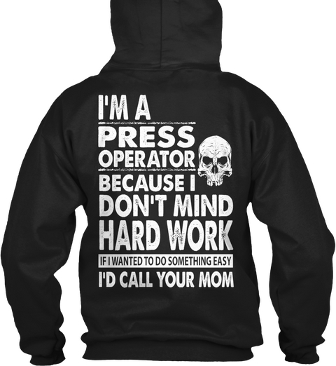  I'm A Press Operator Because I Don't Mind Hard Work If I Wanted To Do Something Easy I'd Call Your Mom Black T-Shirt Back