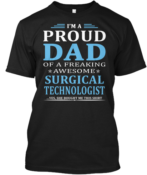 I'm A Proud Dad Of A Freaking Awesome Surgical Technologist Yes She Bought Me This Shirt Black T-Shirt Front