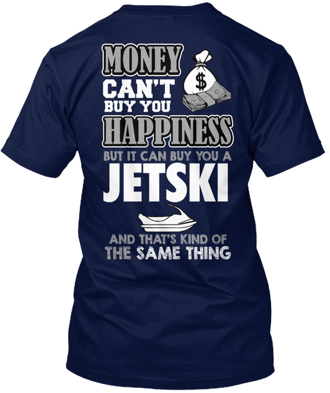 Money Can't Buy You Happiness But It Can Buy You A Jetski And That's Kind Of The Same Thing Navy T-Shirt Back
