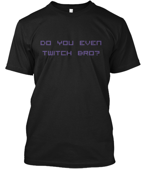 Do You Even Twitch Bro? Black T-Shirt Front