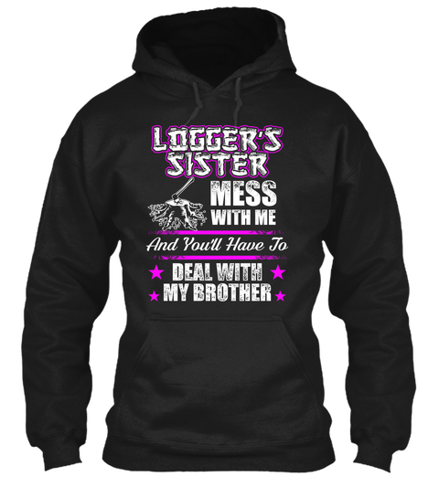 Logger's Sister Mess With Me And You'll Have To Deal With My Brother Black T-Shirt Front